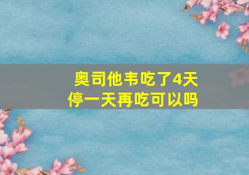 奥司他韦吃了4天停一天再吃可以吗