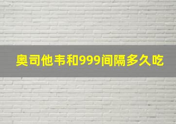 奥司他韦和999间隔多久吃