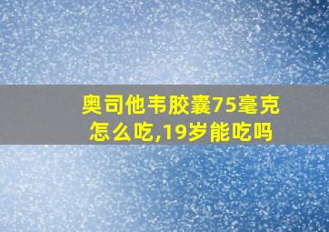 奥司他韦胶囊75毫克怎么吃,19岁能吃吗