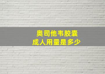 奥司他韦胶囊成人用量是多少