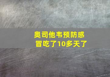 奥司他韦预防感冒吃了10多天了