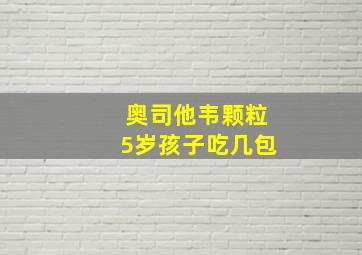 奥司他韦颗粒5岁孩子吃几包