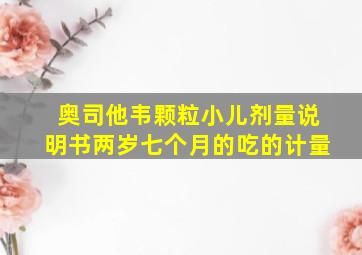 奥司他韦颗粒小儿剂量说明书两岁七个月的吃的计量