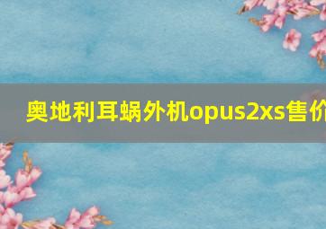 奥地利耳蜗外机opus2xs售价