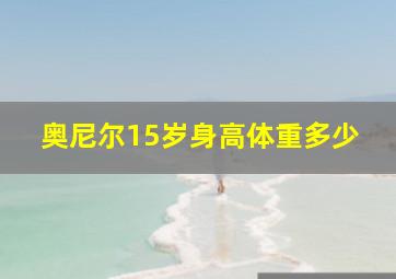 奥尼尔15岁身高体重多少