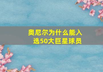 奥尼尔为什么能入选50大巨星球员