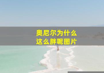 奥尼尔为什么这么胖呢图片