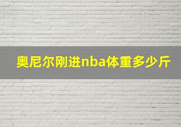 奥尼尔刚进nba体重多少斤