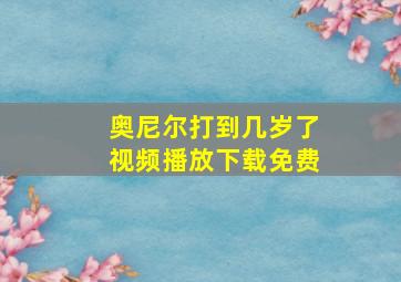 奥尼尔打到几岁了视频播放下载免费