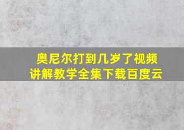 奥尼尔打到几岁了视频讲解教学全集下载百度云