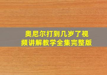 奥尼尔打到几岁了视频讲解教学全集完整版