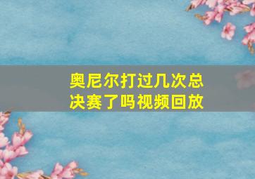 奥尼尔打过几次总决赛了吗视频回放