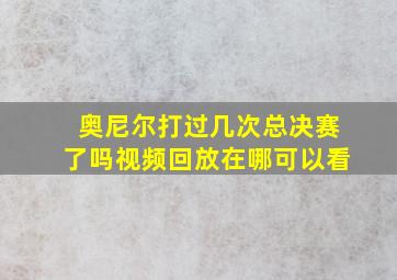 奥尼尔打过几次总决赛了吗视频回放在哪可以看