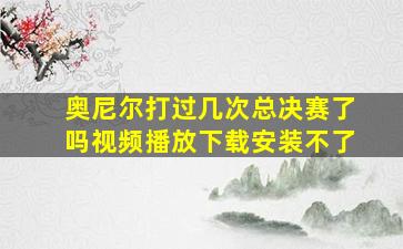 奥尼尔打过几次总决赛了吗视频播放下载安装不了