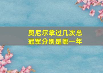 奥尼尔拿过几次总冠军分别是哪一年