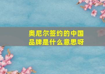 奥尼尔签约的中国品牌是什么意思呀