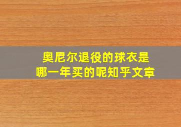 奥尼尔退役的球衣是哪一年买的呢知乎文章