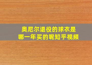 奥尼尔退役的球衣是哪一年买的呢知乎视频