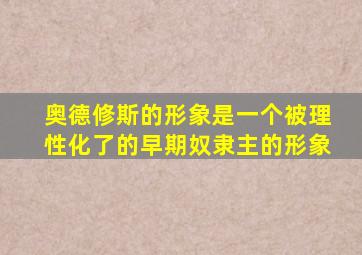 奥德修斯的形象是一个被理性化了的早期奴隶主的形象