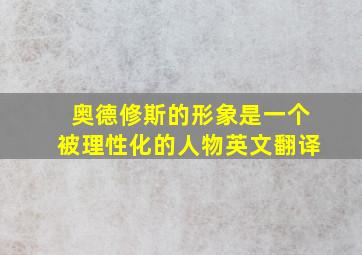 奥德修斯的形象是一个被理性化的人物英文翻译