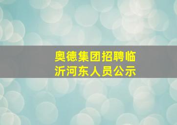 奥德集团招聘临沂河东人员公示