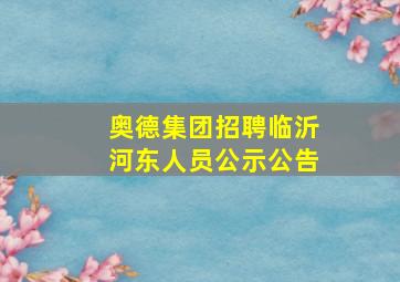 奥德集团招聘临沂河东人员公示公告