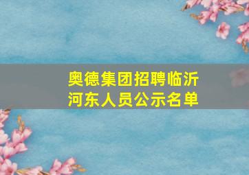 奥德集团招聘临沂河东人员公示名单