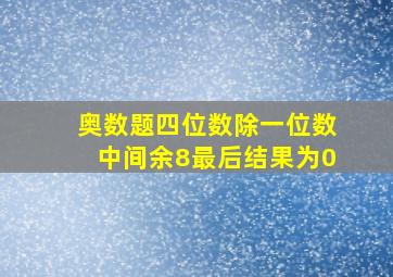 奥数题四位数除一位数中间余8最后结果为0