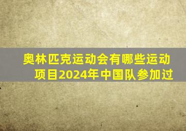 奥林匹克运动会有哪些运动项目2024年中国队参加过