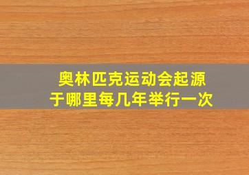 奥林匹克运动会起源于哪里每几年举行一次