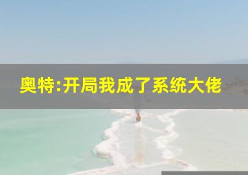 奥特:开局我成了系统大佬