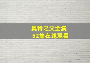 奥特之父全集52集在线观看