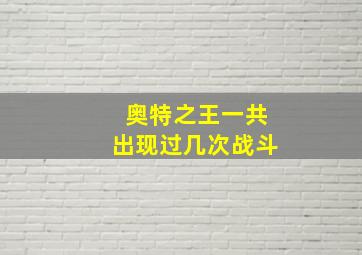 奥特之王一共出现过几次战斗