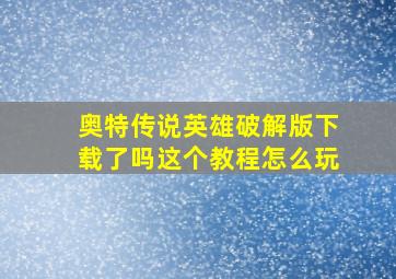 奥特传说英雄破解版下载了吗这个教程怎么玩