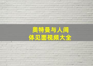 奥特曼与人间体见面视频大全