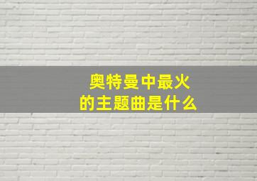 奥特曼中最火的主题曲是什么