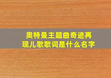 奥特曼主题曲奇迹再现儿歌歌词是什么名字