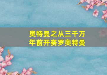 奥特曼之从三千万年前开赛罗奥特曼