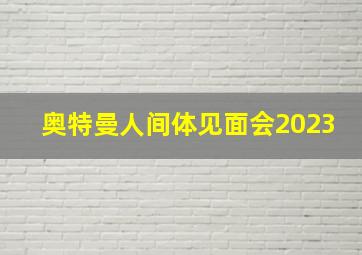 奥特曼人间体见面会2023