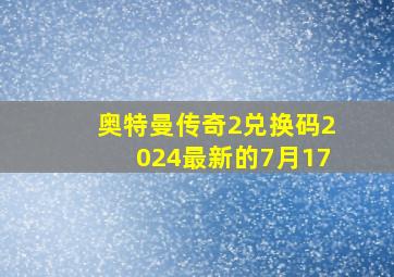 奥特曼传奇2兑换码2024最新的7月17