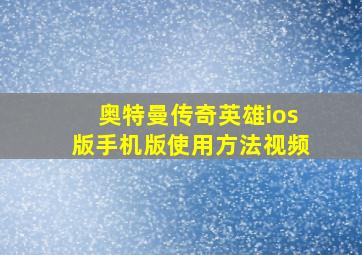 奥特曼传奇英雄ios版手机版使用方法视频