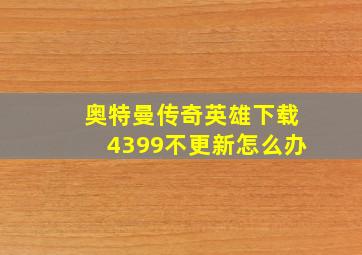 奥特曼传奇英雄下载4399不更新怎么办