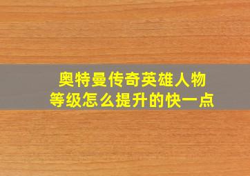 奥特曼传奇英雄人物等级怎么提升的快一点