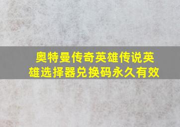 奥特曼传奇英雄传说英雄选择器兑换码永久有效