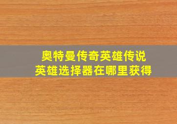 奥特曼传奇英雄传说英雄选择器在哪里获得