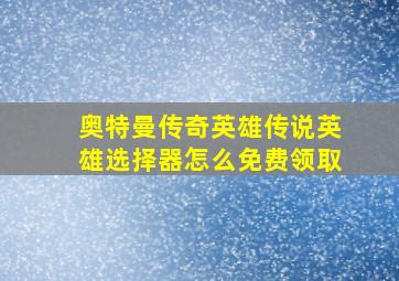 奥特曼传奇英雄传说英雄选择器怎么免费领取