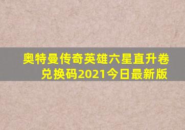 奥特曼传奇英雄六星直升卷兑换码2021今日最新版