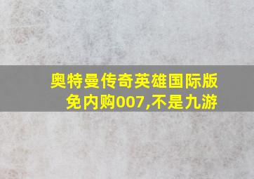 奥特曼传奇英雄国际版免内购007,不是九游