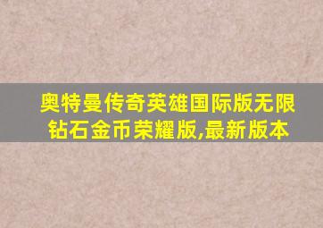 奥特曼传奇英雄国际版无限钻石金币荣耀版,最新版本