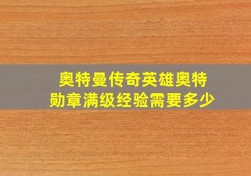 奥特曼传奇英雄奥特勋章满级经验需要多少